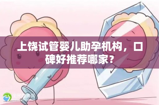 上饶试管婴儿助孕机构，口碑好推荐哪家？