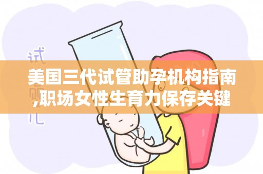 美国三代试管助孕机构指南,职场女性生育力保存关键决策？