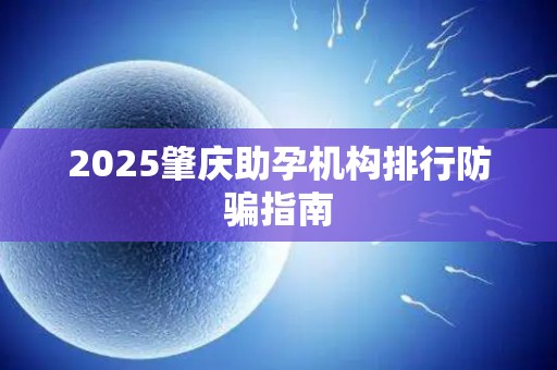2025肇庆助孕机构排行防骗指南