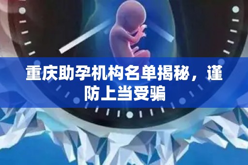 重庆助孕机构名单揭秘，谨防上当受骗