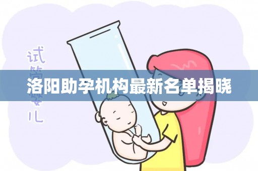 洛阳助孕机构最新名单揭晓