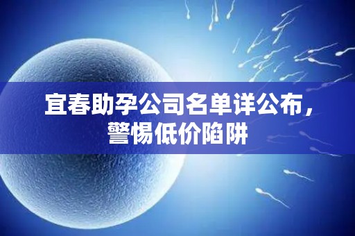 宜春助孕公司名单详公布，警惕低价陷阱