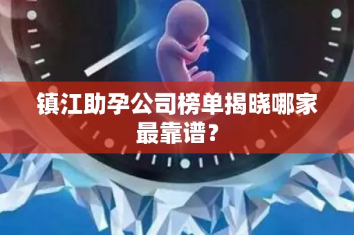 镇江助孕公司榜单揭晓哪家最靠谱？