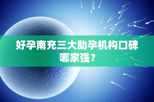 好孕南充三大助孕机构口碑哪家强？