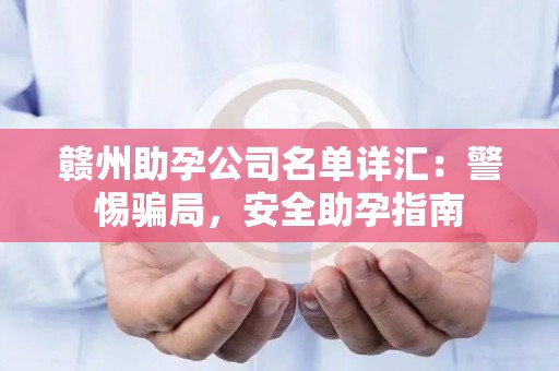 赣州助孕公司名单详汇：警惕骗局，安全助孕指南