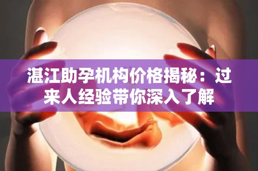 湛江助孕机构价格揭秘：过来人经验带你深入了解