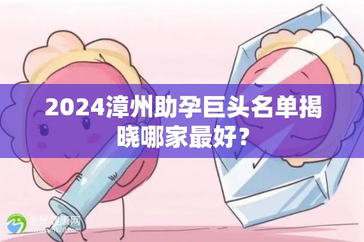 2024漳州助孕巨头名单揭晓哪家最好？