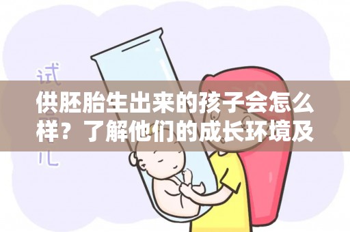 供胚胎生出来的孩子会怎么样？了解他们的成长环境及心理发展