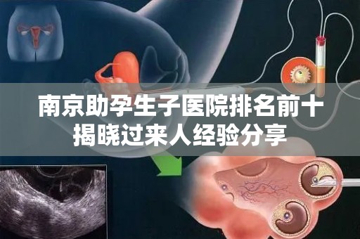 南京助孕生子医院排名前十揭晓过来人经验分享