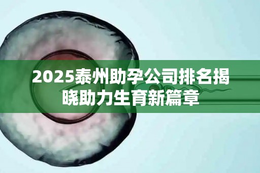 2025泰州助孕公司排名揭晓助力生育新篇章