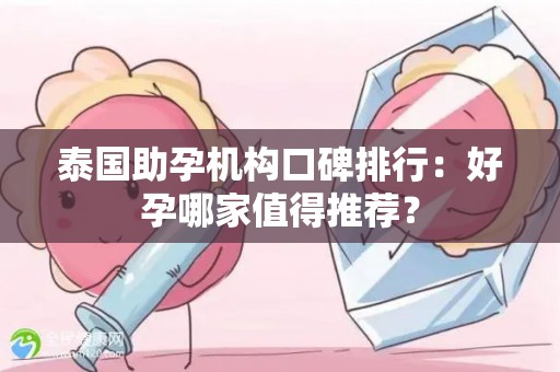 泰国助孕机构口碑排行：好孕哪家值得推荐？