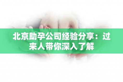 北京助孕公司经验分享：过来人带你深入了解