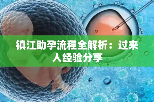 镇江助孕流程全解析：过来人经验分享