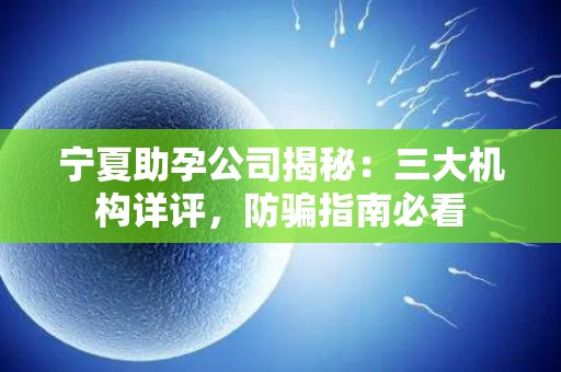 宁夏助孕公司揭秘：三大机构详评，防骗指南必看