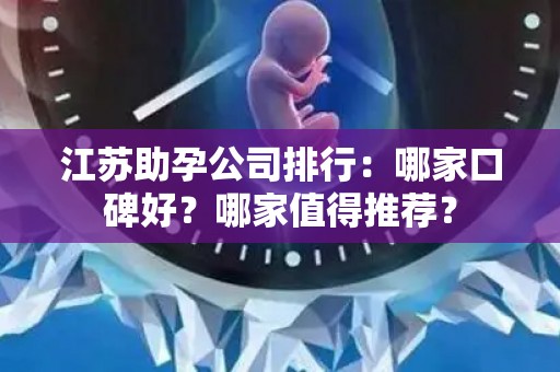 江苏助孕公司排行：哪家口碑好？哪家值得推荐？