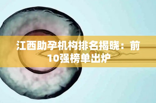 江西助孕机构排名揭晓：前10强榜单出炉