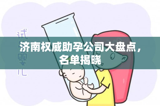 济南权威助孕公司大盘点，名单揭晓