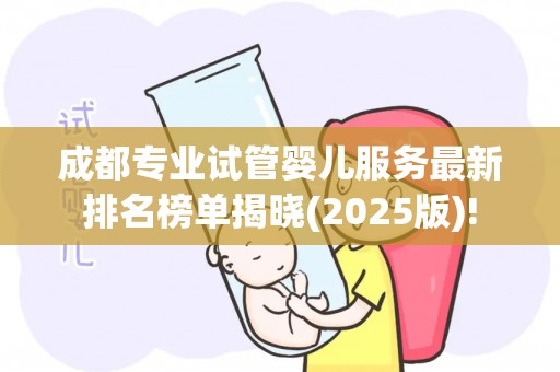 成都专业试管婴儿服务最新排名榜单揭晓(2025版)!