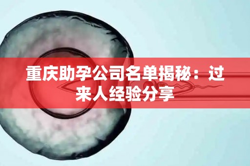 重庆助孕公司名单揭秘：过来人经验分享