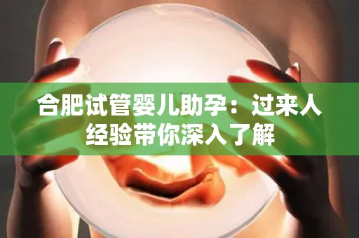 合肥试管婴儿助孕：过来人经验带你深入了解