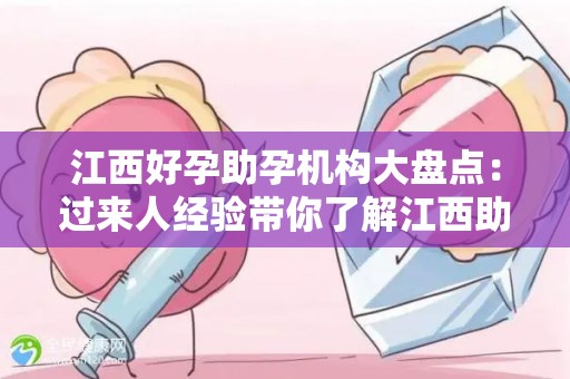 江西好孕助孕机构大盘点：过来人经验带你了解江西助孕中心