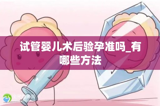 试管婴儿术后验孕准吗_有哪些方法