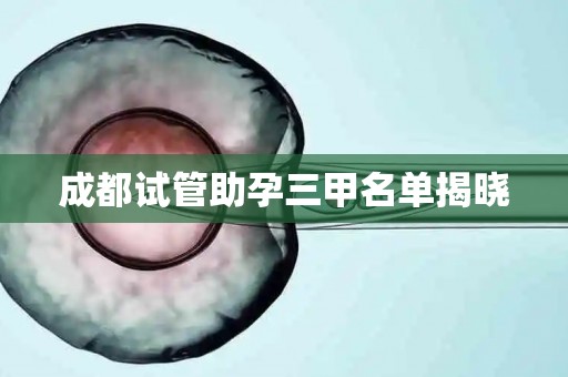 成都试管助孕三甲名单揭晓