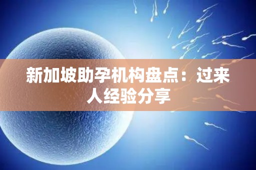 新加坡助孕机构盘点：过来人经验分享
