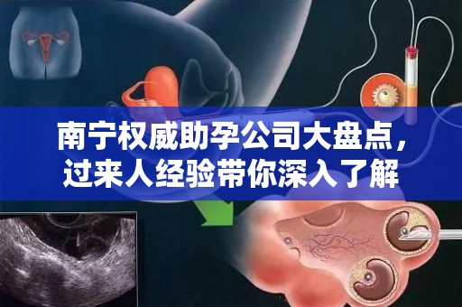 南宁权威助孕公司大盘点，过来人经验带你深入了解