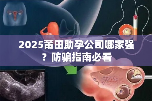 2025莆田助孕公司哪家强？防骗指南必看