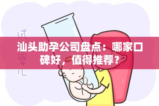 汕头助孕公司盘点：哪家口碑好，值得推荐？