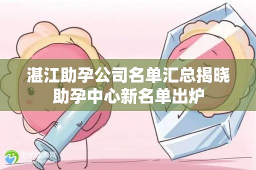 湛江助孕公司名单汇总揭晓助孕中心新名单出炉