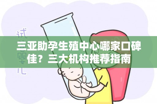 三亚助孕生殖中心哪家口碑佳？三大机构推荐指南