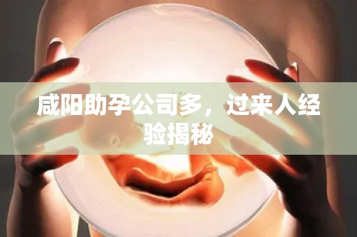 咸阳助孕公司多，过来人经验揭秘