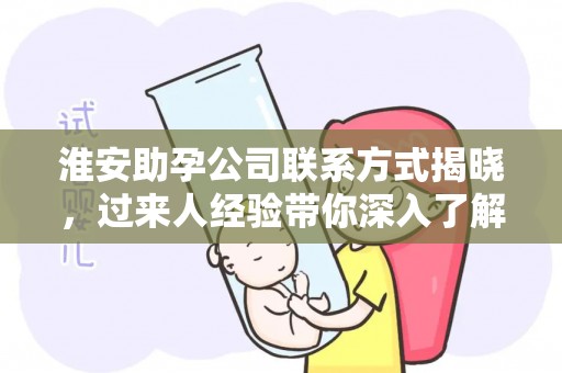 淮安助孕公司联系方式揭晓，过来人经验带你深入了解