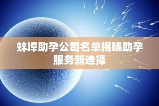 蚌埠助孕公司名单揭晓助孕服务新选择