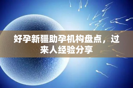 好孕新疆助孕机构盘点，过来人经验分享
