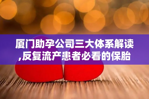 厦门助孕公司三大体系解读,反复流产患者必看的保胎注意事项!