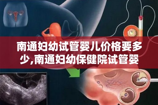 南通妇幼试管婴儿价格要多少,南通妇幼保健院试管婴儿流程都有什么