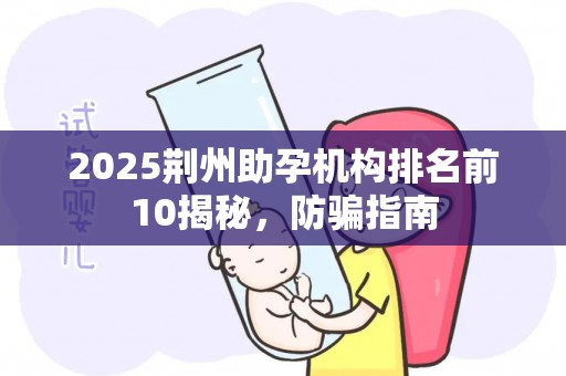 2025荆州助孕机构排名前10揭秘，防骗指南
