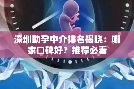 深圳助孕中介排名揭晓：哪家口碑好？推荐必看