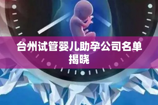 台州试管婴儿助孕公司名单揭晓