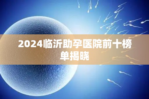 2024临沂助孕医院前十榜单揭晓