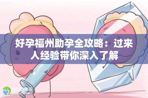 好孕福州助孕全攻略：过来人经验带你深入了解