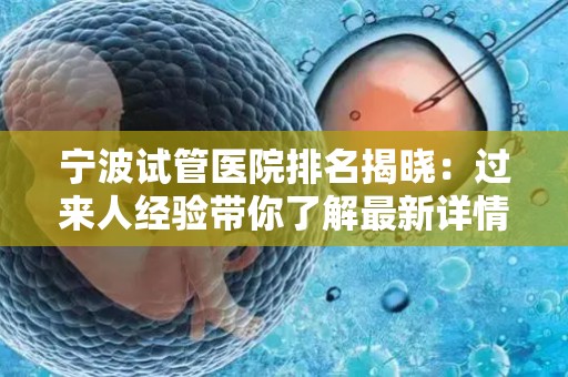 宁波试管医院排名揭晓：过来人经验带你了解最新详情