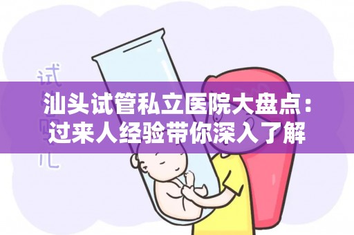 汕头试管私立医院大盘点：过来人经验带你深入了解