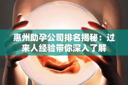 惠州助孕公司排名揭秘：过来人经验带你深入了解