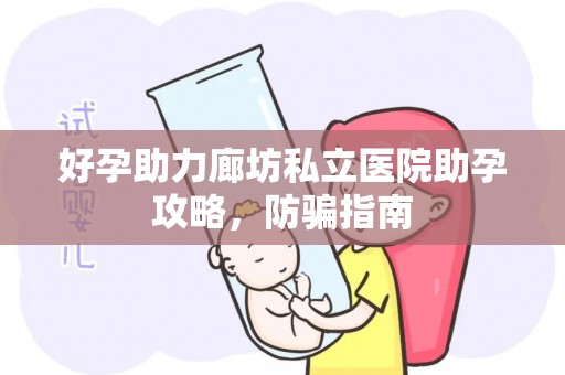 好孕助力廊坊私立医院助孕攻略，防骗指南