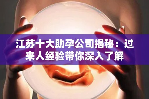 江苏十大助孕公司揭秘：过来人经验带你深入了解