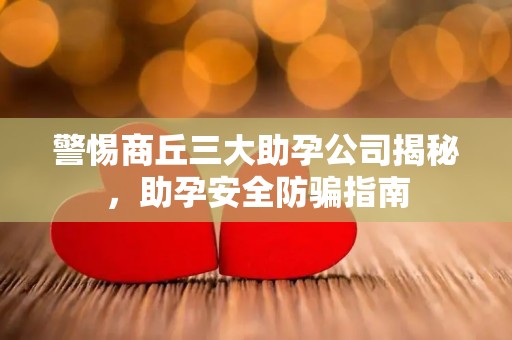 警惕商丘三大助孕公司揭秘，助孕安全防骗指南